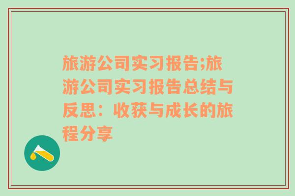 旅游公司實習(xí)報告;旅游公司實習(xí)報告總結(jié)與反思：收獲與成長的旅程分享