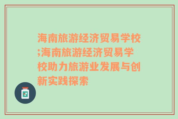 海南旅游經(jīng)濟貿(mào)易學(xué)校;海南旅游經(jīng)濟貿(mào)易學(xué)校助力旅游業(yè)發(fā)展與創(chuàng)新實踐探索