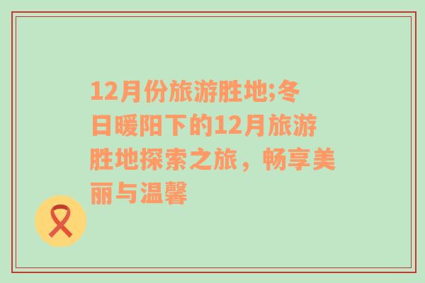 12月份旅游勝地;冬日暖陽下的12月旅游勝地探索之旅，暢享美麗與溫馨