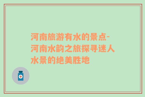 河南旅游有水的景點(diǎn)-河南水韻之旅探尋迷人水景的絕美勝地