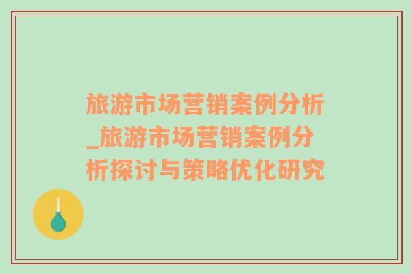 旅游市場營銷案例分析_旅游市場營銷案例分析探討與策略優(yōu)化研究