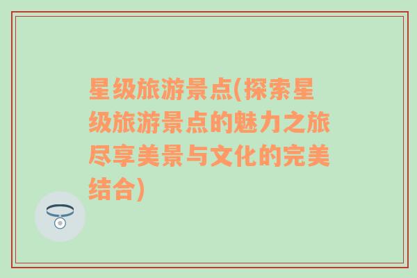星級(jí)旅游景點(diǎn)(探索星級(jí)旅游景點(diǎn)的魅力之旅盡享美景與文化的完美結(jié)合)