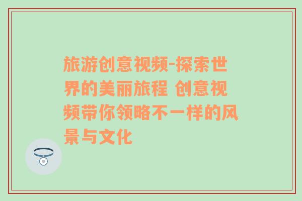 旅游創(chuàng)意視頻-探索世界的美麗旅程 創(chuàng)意視頻帶你領(lǐng)略不一樣的風(fēng)景與文化