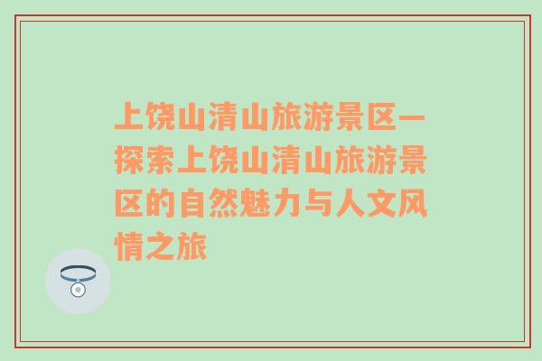 上饒山清山旅游景區(qū)—探索上饒山清山旅游景區(qū)的自然魅力與人文風(fēng)情之旅