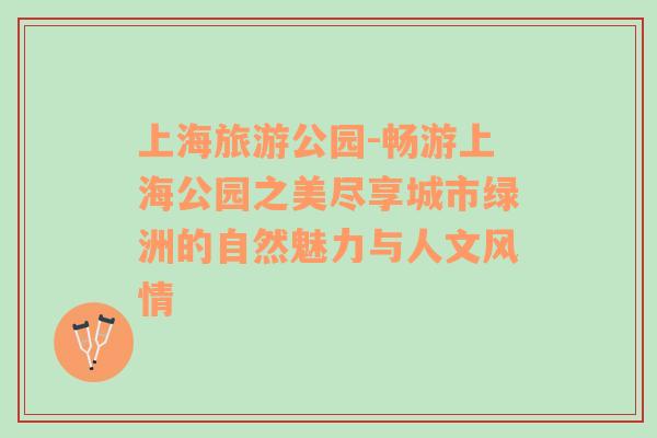 上海旅游公園-暢游上海公園之美盡享城市綠洲的自然魅力與人文風(fēng)情