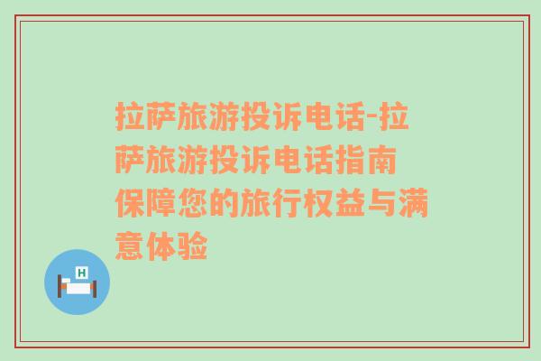 拉薩旅游投訴電話-拉薩旅游投訴電話指南 保障您的旅行權(quán)益與滿意體驗(yàn)