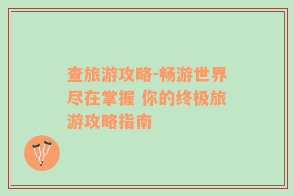查旅游攻略-暢游世界盡在掌握 你的終極旅游攻略指南