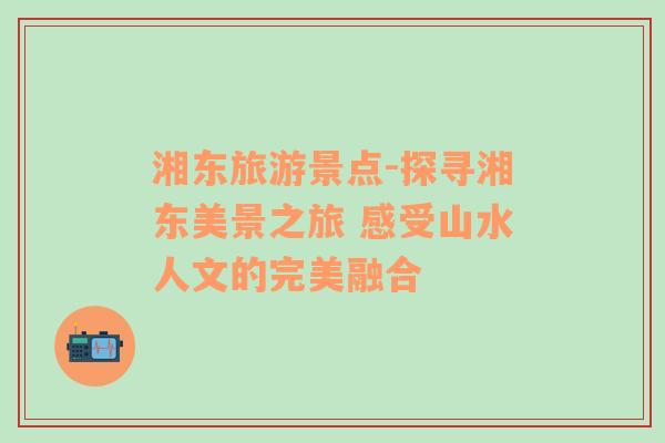 湘東旅游景點(diǎn)-探尋湘東美景之旅 感受山水人文的完美融合