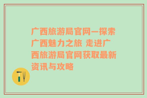 廣西旅游局官網(wǎng)—探索廣西魅力之旅 走進廣西旅游局官網(wǎng)獲取最新資訊與攻略