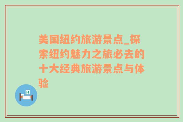 美國紐約旅游景點_探索紐約魅力之旅必去的十大經(jīng)典旅游景點與體驗