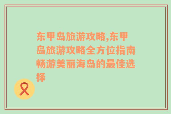 東甲島旅游攻略,東甲島旅游攻略全方位指南暢游美麗海島的最佳選擇