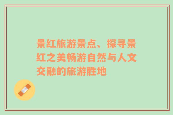 景紅旅游景點、探尋景紅之美暢游自然與人文交融的旅游勝地
