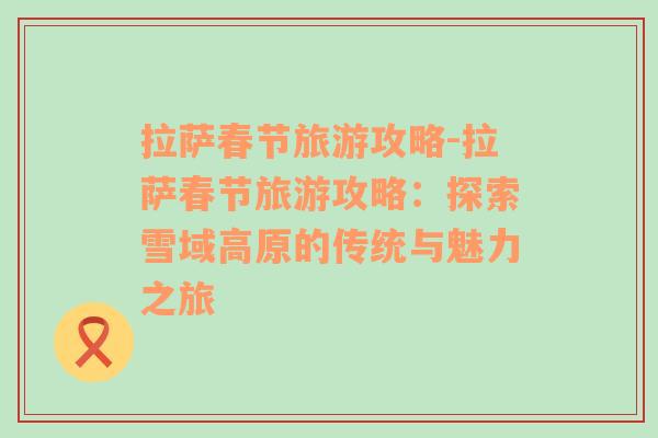 拉薩春節(jié)旅游攻略-拉薩春節(jié)旅游攻略：探索雪域高原的傳統(tǒng)與魅力之旅