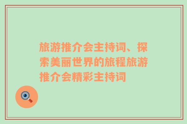 旅游推介會主持詞、探索美麗世界的旅程旅游推介會精彩主持詞