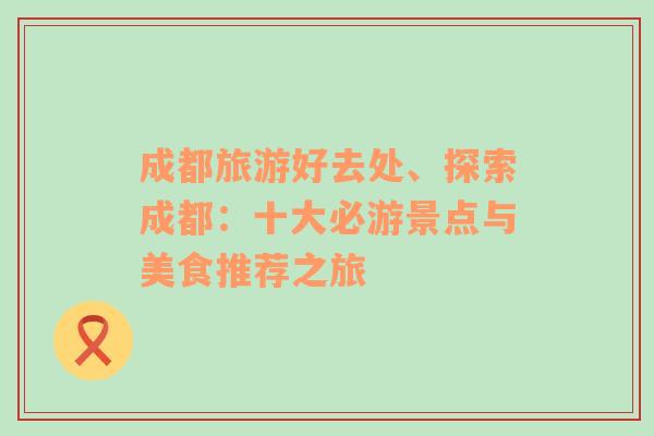 成都旅游好去處、探索成都：十大必游景點與美食推薦之旅