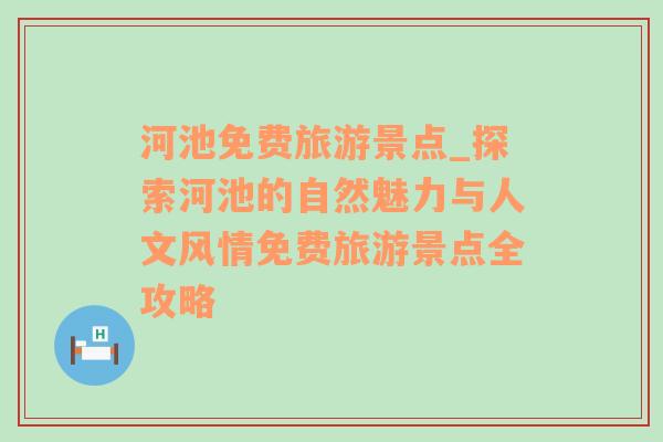 河池免費旅游景點_探索河池的自然魅力與人文風情免費旅游景點全攻略