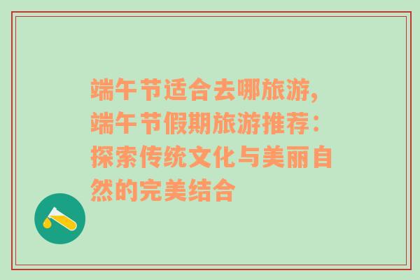 端午節(jié)適合去哪旅游,端午節(jié)假期旅游推薦：探索傳統(tǒng)文化與美麗自然的完美結(jié)合