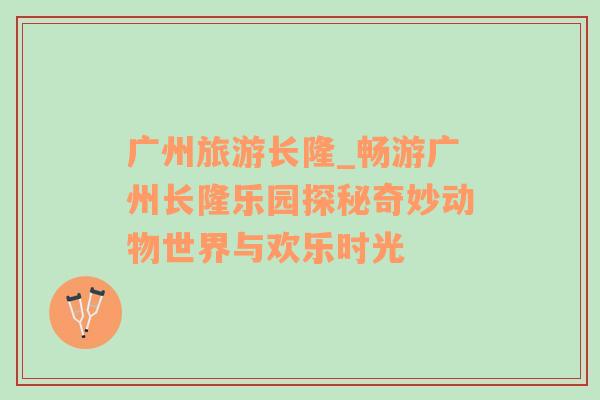 廣州旅游長隆_暢游廣州長隆樂園探秘奇妙動物世界與歡樂時光