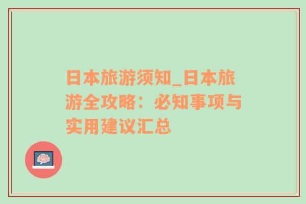 日本旅游須知_日本旅游全攻略：必知事項(xiàng)與實(shí)用建議匯總