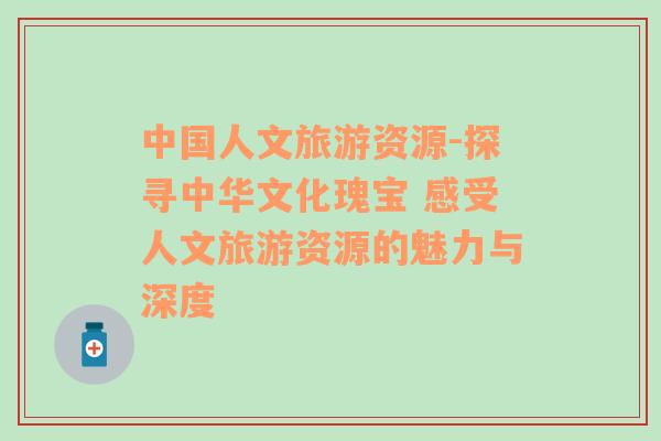 中國人文旅游資源-探尋中華文化瑰寶 感受人文旅游資源的魅力與深度