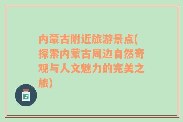內(nèi)蒙古附近旅游景點(diǎn)(探索內(nèi)蒙古周邊自然奇觀與人文魅力的完美之旅)