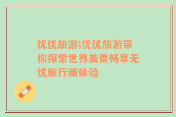 優(yōu)優(yōu)旅游;優(yōu)優(yōu)旅游帶你探索世界美景暢享無(wú)憂旅行新體驗(yàn)