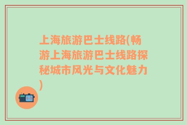 上海旅游巴士線路(暢游上海旅游巴士線路探秘城市風(fēng)光與文化魅力)