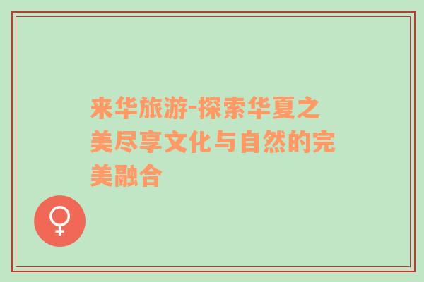 來華旅游-探索華夏之美盡享文化與自然的完美融合