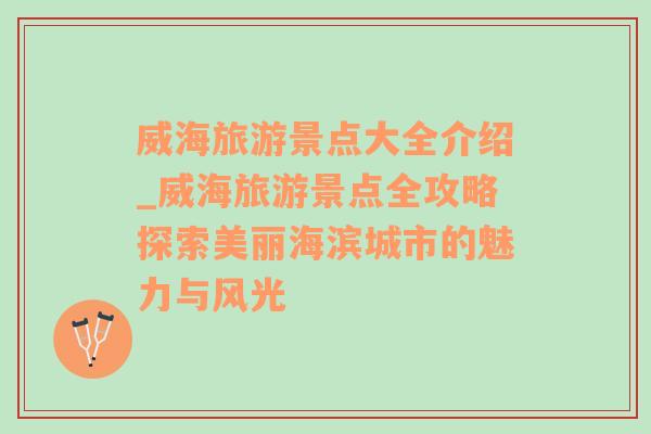 威海旅游景點大全介紹_威海旅游景點全攻略探索美麗海濱城市的魅力與風光