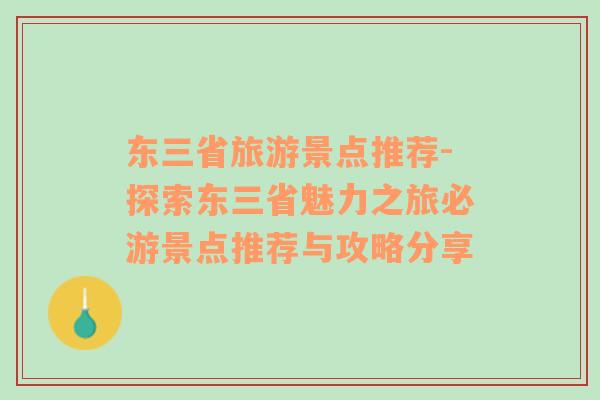 東三省旅游景點(diǎn)推薦-探索東三省魅力之旅必游景點(diǎn)推薦與攻略分享