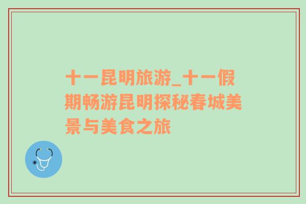 十一昆明旅游_十一假期暢游昆明探秘春城美景與美食之旅
