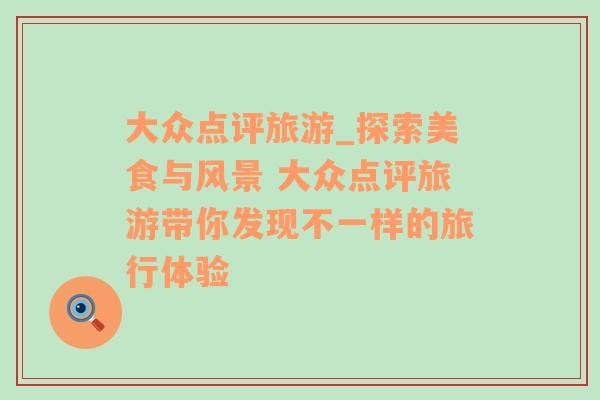 大眾點(diǎn)評旅游_探索美食與風(fēng)景 大眾點(diǎn)評旅游帶你發(fā)現(xiàn)不一樣的旅行體驗