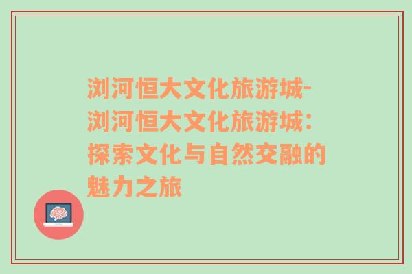 瀏河恒大文化旅游城-瀏河恒大文化旅游城：探索文化與自然交融的魅力之旅