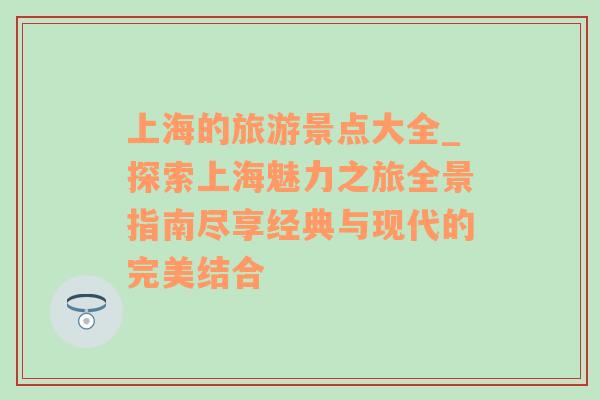 上海的旅游景點大全_探索上海魅力之旅全景指南盡享經(jīng)典與現(xiàn)代的完美結(jié)合