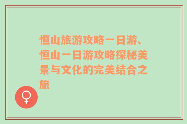 恒山旅游攻略一日游、恒山一日游攻略探秘美景與文化的完美結(jié)合之旅