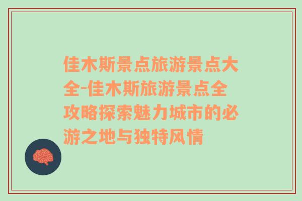 佳木斯景點旅游景點大全-佳木斯旅游景點全攻略探索魅力城市的必游之地與獨特風情