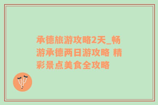 承德旅游攻略2天_暢游承德兩日游攻略 精彩景點(diǎn)美食全攻略