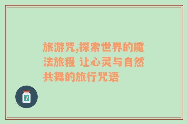 旅游咒,探索世界的魔法旅程 讓心靈與自然共舞的旅行咒語(yǔ)