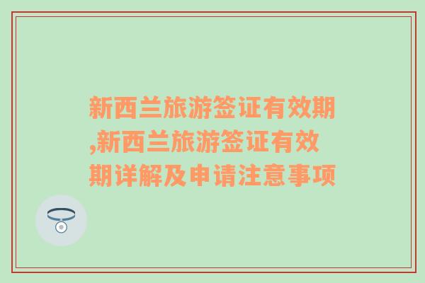 新西蘭旅游簽證有效期,新西蘭旅游簽證有效期詳解及申請注意事項