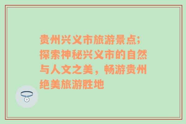貴州興義市旅游景點(diǎn);探索神秘興義市的自然與人文之美，暢游貴州絕美旅游勝地