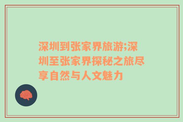 深圳到張家界旅游;深圳至張家界探秘之旅盡享自然與人文魅力