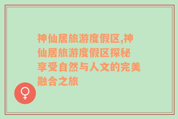 神仙居旅游度假區(qū),神仙居旅游度假區(qū)探秘 享受自然與人文的完美融合之旅