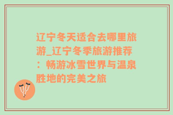 遼寧冬天適合去哪里旅游_遼寧冬季旅游推薦：暢游冰雪世界與溫泉勝地的完美之旅