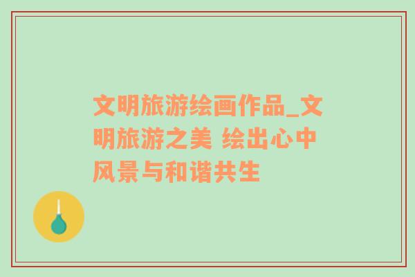 文明旅游繪畫作品_文明旅游之美 繪出心中風(fēng)景與和諧共生
