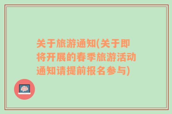 關(guān)于旅游通知(關(guān)于即將開展的春季旅游活動通知請?zhí)崆皥竺麉⑴c)