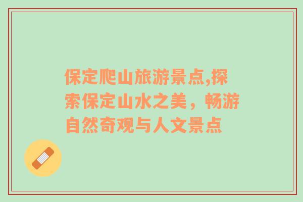保定爬山旅游景點(diǎn),探索保定山水之美，暢游自然奇觀與人文景點(diǎn)