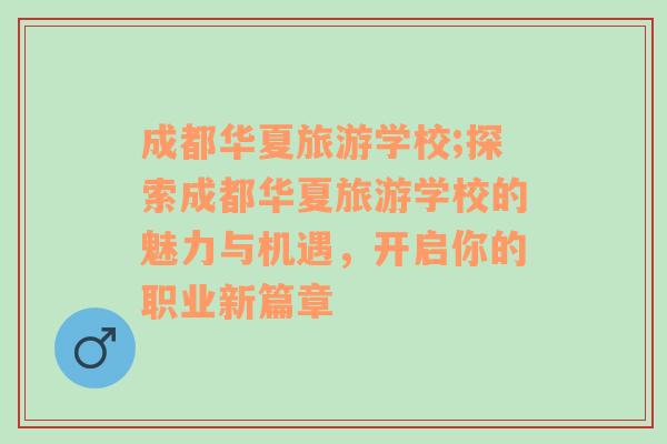 成都華夏旅游學校;探索成都華夏旅游學校的魅力與機遇，開啟你的職業(yè)新篇章