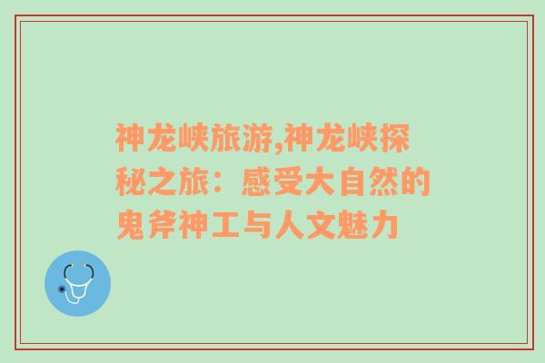 神龍峽旅游,神龍峽探秘之旅：感受大自然的鬼斧神工與人文魅力