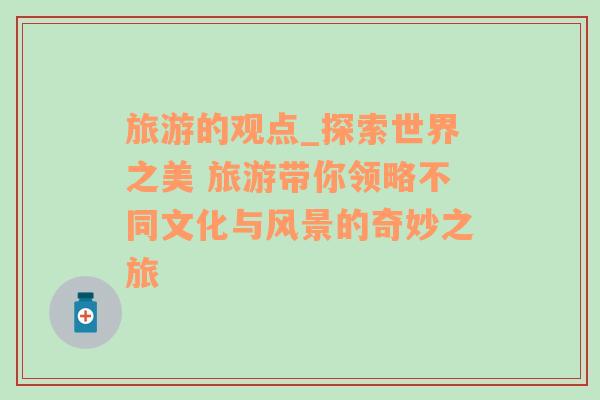 旅游的觀點_探索世界之美 旅游帶你領略不同文化與風景的奇妙之旅