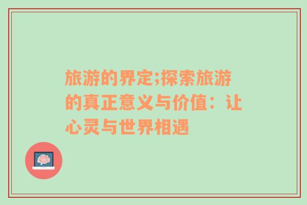 旅游的界定;探索旅游的真正意義與價值：讓心靈與世界相遇
